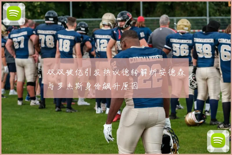 双双破亿引发热议德转解析安德森与罗杰斯身价飙升原因